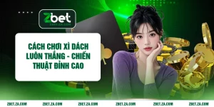 Cách Chơi Xì Dách Luôn Thắng - Chiến Thuật Đỉnh Cao