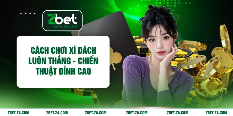 Cách Chơi Xì Dách Luôn Thắng - Chiến Thuật Đỉnh Cao