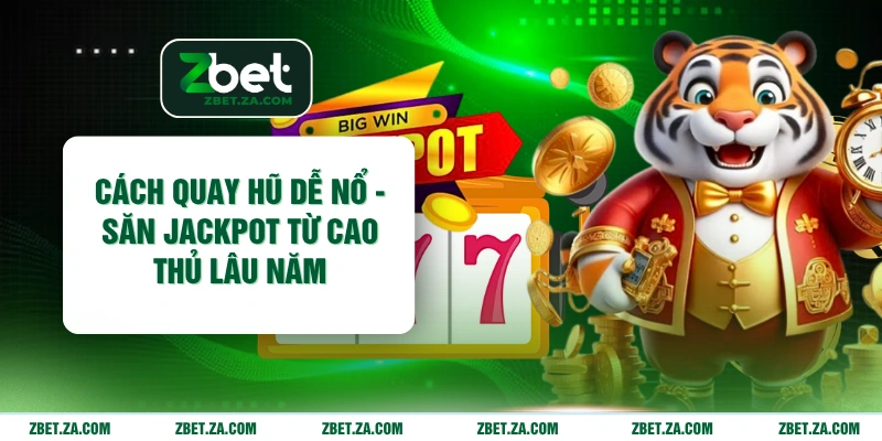 Cách Quay Hũ Dễ Nổ - Săn Jackpot Từ Cao Thủ Lâu Năm Cách Quay Hũ Dễ Nổ - Săn Jackpot Từ Cao Thủ Lâu Năm