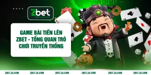 Game Bài Tiến Lên ZBET - Tổng Quan Trò Chơi Truyền Thống