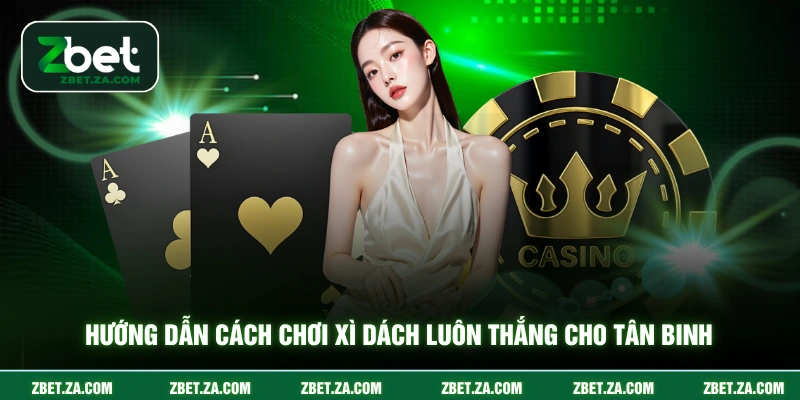 Hướng dẫn cách chơi xì dách luôn thắng cho tân binh