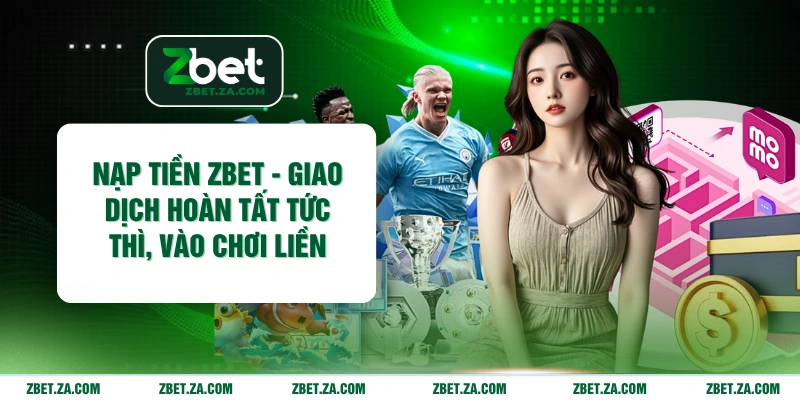 Nạp Tiền ZBET - Giao Dịch Hoàn Tất Tức Thì, Vào Chơi Liền