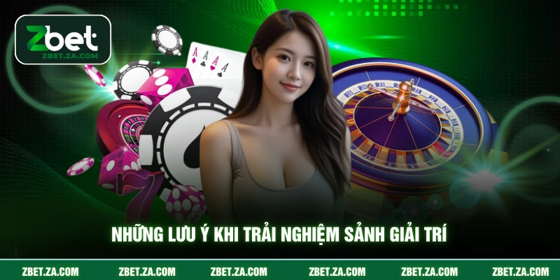 Những lưu ý khi trải nghiệm sảnh giải trí