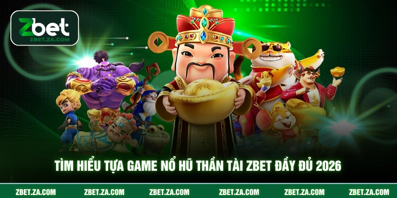Tìm hiểu tựa game nổ hũ thần tài ZBET đầy đủ 2026