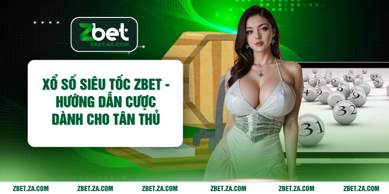 Xổ Số Siêu Tốc ZBET - Hướng Dẫn Cược Dành Cho Tân Thủ Xổ Số Siêu Tốc ZBET - Hướng Dẫn Cược Dành Cho Tân Thủ